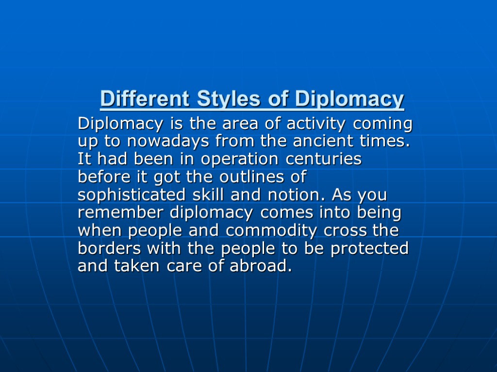 Different Styles of Diplomacy Diplomacy is the area of activity coming up to nowadays